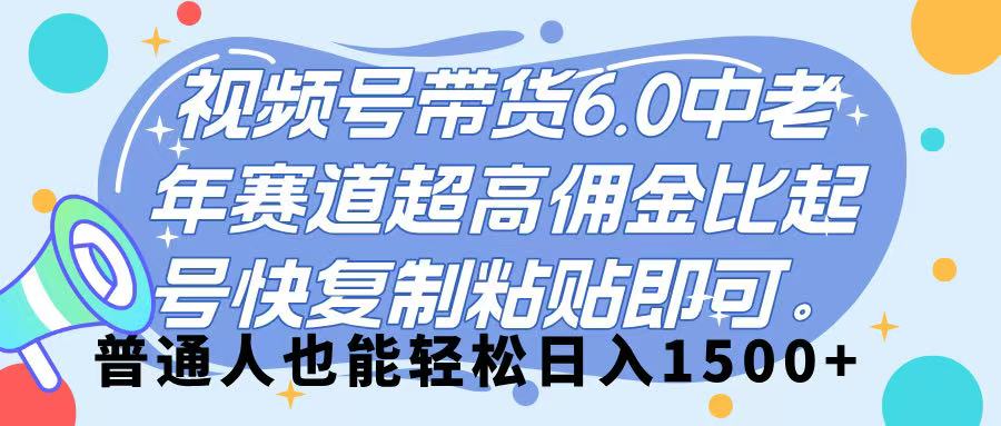 视频号带货 6.0，中老年赛道，超高佣金比，起号快，复制粘贴即可，普通人也能轻松日入 1500➕-万图副业网