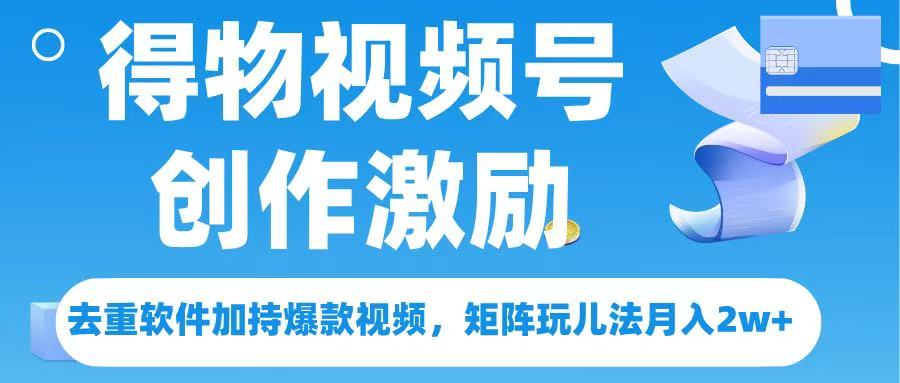 得物视频号创作者激励，去重软件加持爆款视频，矩阵玩儿法月入 2w➕-万图副业网