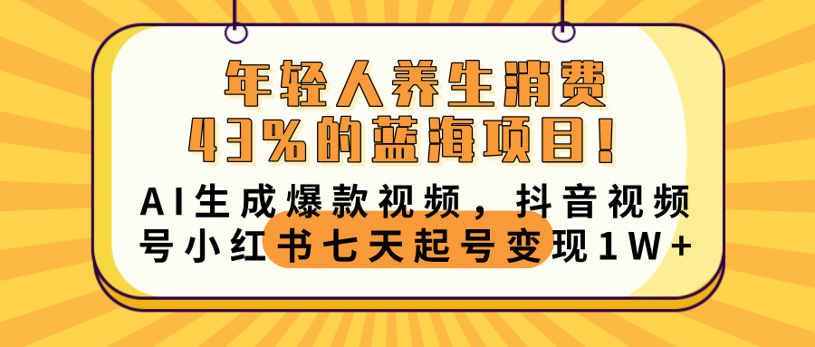 年轻人养生消费43%的蓝海项目！AI生成爆款视频，抖音视频号小红书七天起号变现10000+-万图副业网