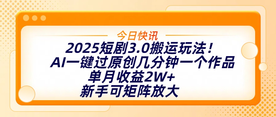 2025短剧3.0搬运玩法！AI一键过原创，几分钟一个作品，单月收益2W+，新手可矩阵放大-万图副业网