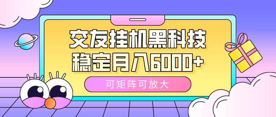 交友挂机黑科技，可矩阵可放大，稳定月入6000+-万图副业网