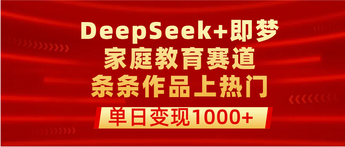 DeepSeek+即梦做家庭教育赛道，条条作品上热门，单日变现1000+-万图副业网