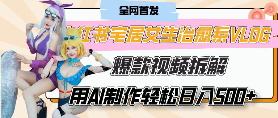 小红书宅居女生治愈系VLOG爆款视频拆解，用AI制作也能轻松日入500+，有手就行！-万图副业网