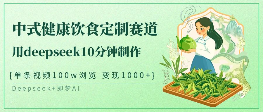爆火中式健康饮食定制赛道，用deepseek10分钟制作单条视频100w浏览变现1000+-万图副业网
