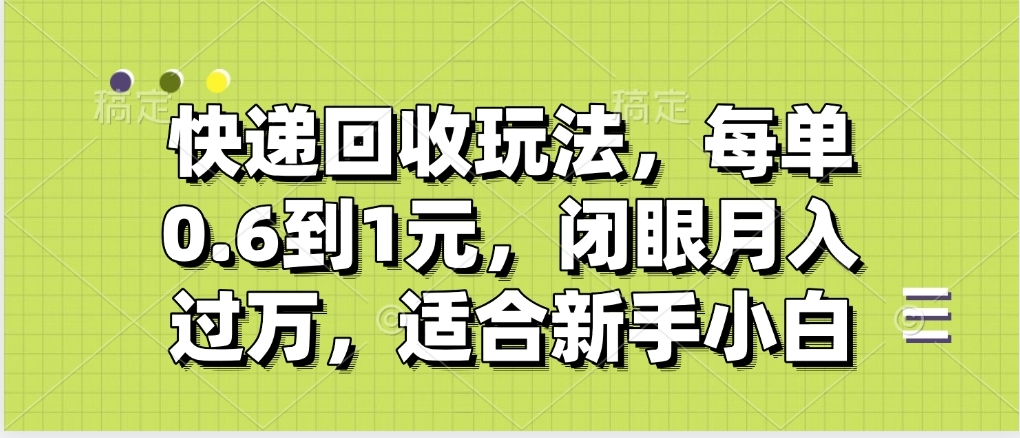 快递回收自助玩法，没单收益0.6到1元，闭眼也能月入一万，适合新手小白-万图副业网