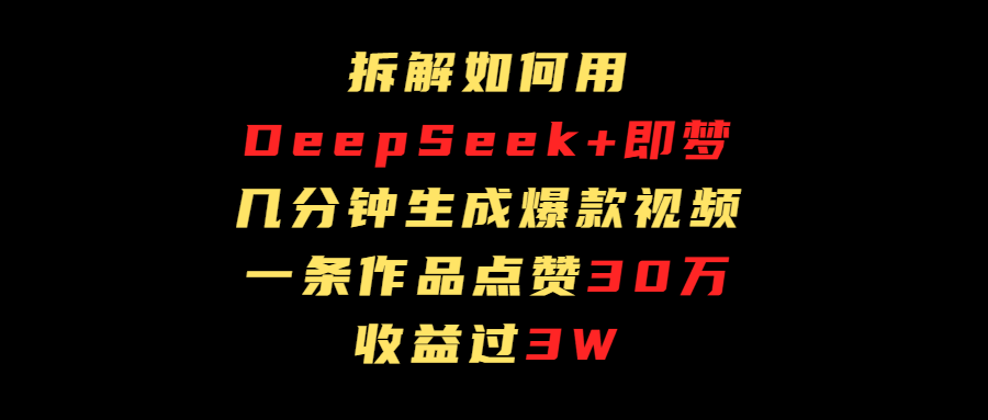 拆解如何用deep seek+即梦做爆款短视频，一条作品收益过3万-万图副业网