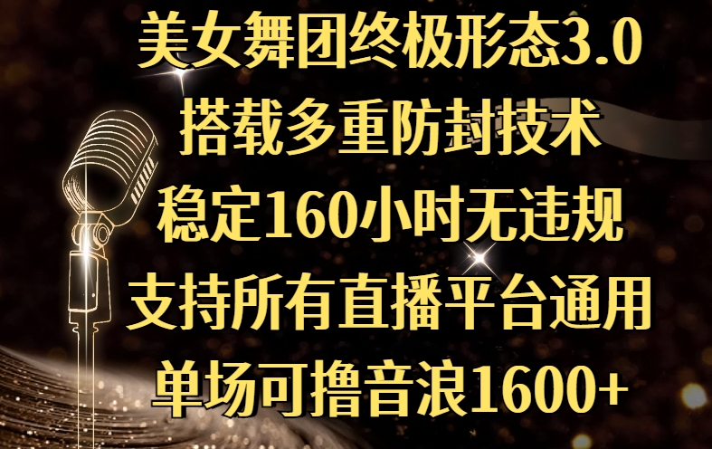 美女舞团终极形态3.0，搭载多重防封技术，稳定160小时无违规，支持所有直播平台通用，单场可撸音浪1600+-万图副业网