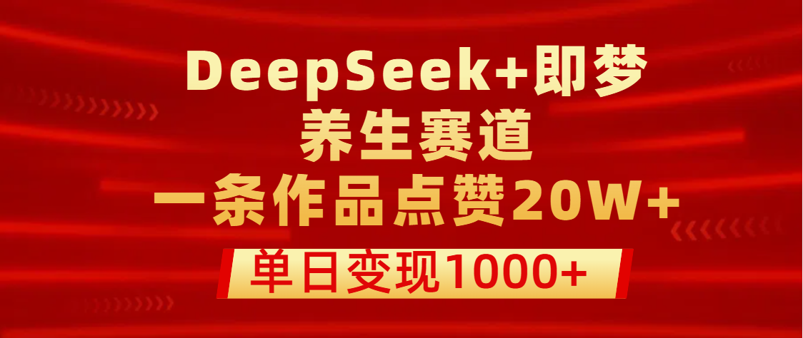 用DeepSeek+即梦做养生赛道，一条作品点赞20W+，单日变现1000+-万图副业网
