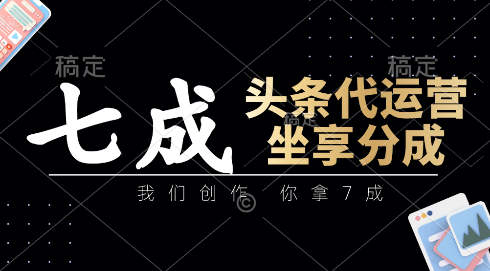 头条代运营——我们创作，你拿7成，简单操作，坐享分成-万图副业网