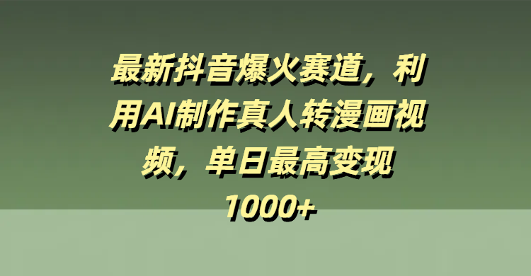 最新抖音爆火赛道，利用AI制作真人转漫画视频，单日最高变现1000+-万图副业网