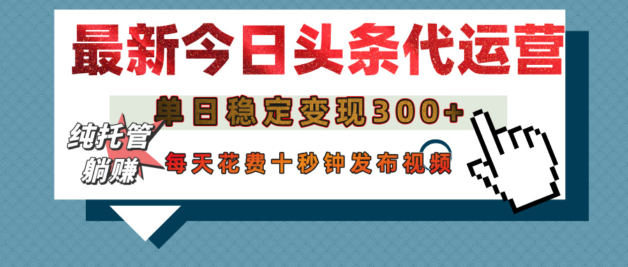 今日头条代运营托管，单日稳定变现300+，无需自己运营，每天花费十秒钟发布视频-万图副业网