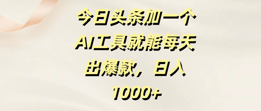 今日头条加一个AI工具就能每天出爆款，日入1000+-万图副业网