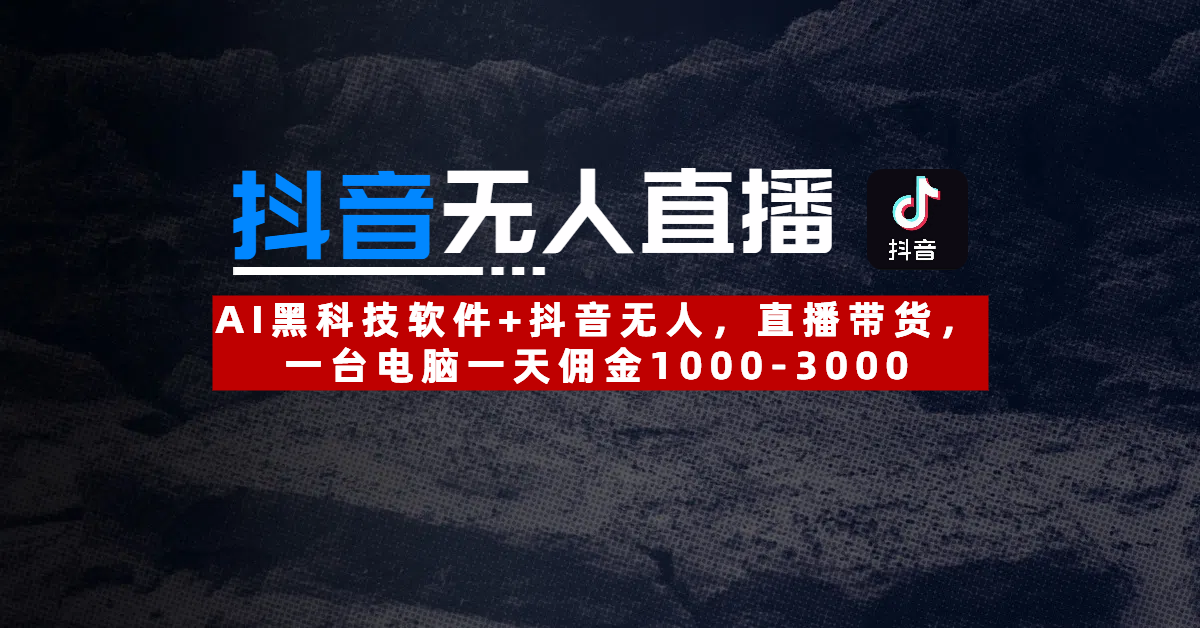 【抖音无人直播】AI黑科技软件+抖音无人直播带货，一台电脑一天佣金1000-3000-万图副业网