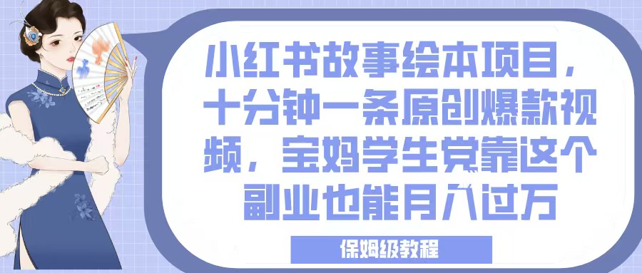 小红书故事绘本项目，十分钟一条原创爆款视频，宝妈学生党靠这个副业也能月入过万，保姆级教程-万图副业网