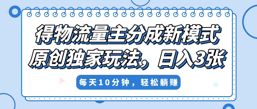 得物流量主分成新模式，原创独家玩法，小白可做，简单暴利，单日稳定变现300+-万图副业网