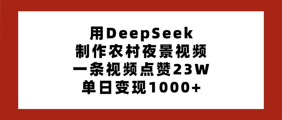 用DeepSeek制作农村夜景视频，一条视频点赞23W，单日变现1000+-万图副业网