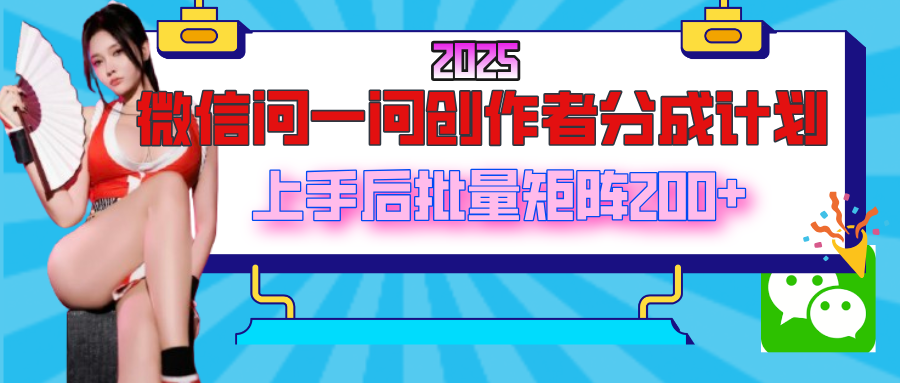 2025最新微信问一问创作者分成计划，上手后批量矩阵日入200+-万图副业网
