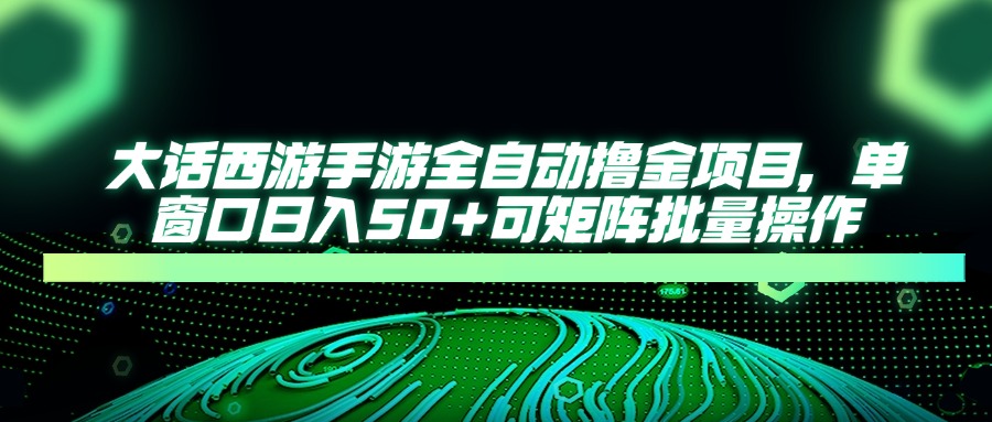 大话西游全自动撸金，单窗口日入50+可矩阵批量操作-万图副业网