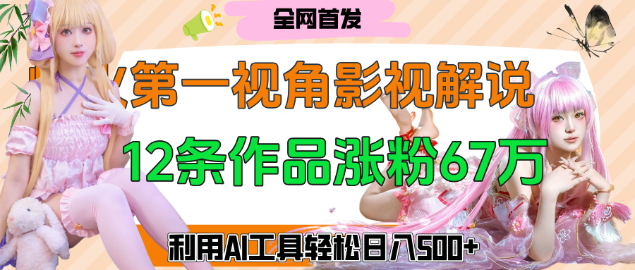 爆火第一人称视角影视解说，12条作品涨粉67万，巧用AI工具，轻松日入500+-万图副业网
