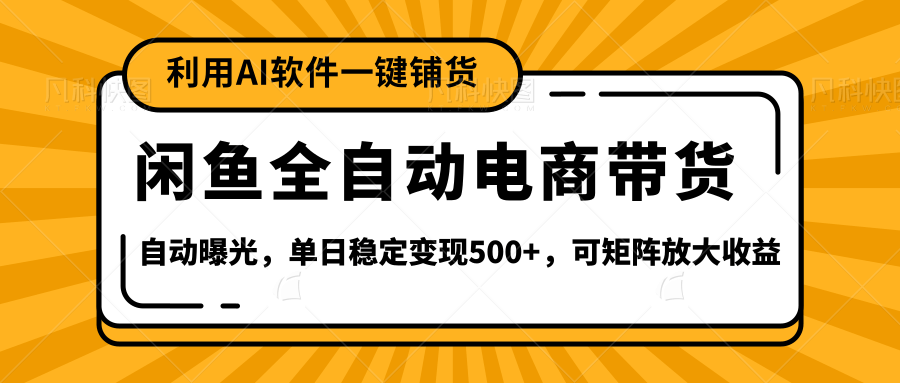 【闲鱼全自动电商带货】全新升级玩法，单日稳定变现500+，可矩阵放大收益-万图副业网