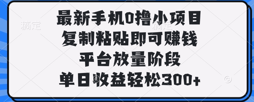 最新手机0撸小项目，复制粘贴即可赚钱，单日收益轻松300+-万图副业网