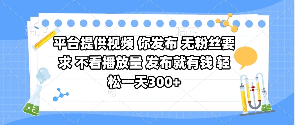 平台提供视频 你发布 无粉丝要求 不看视频播放量 发布就有钱 轻松一天300+-万图副业网