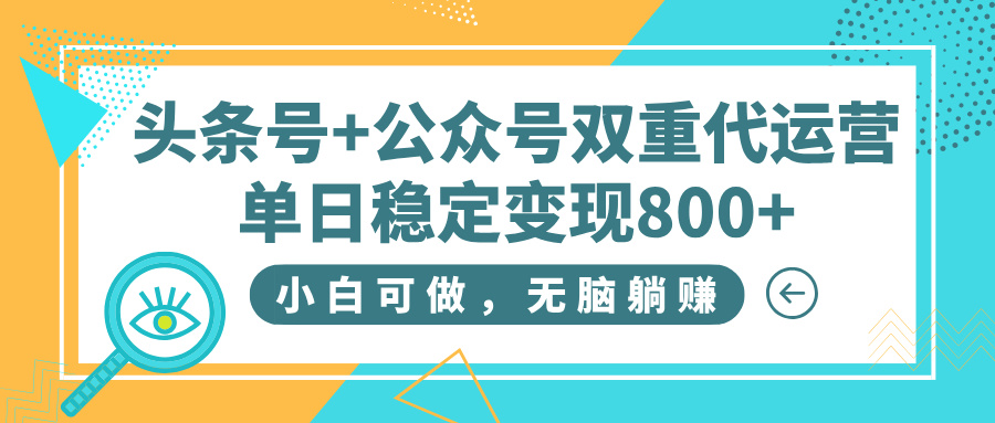 头条号+公众号双重代运营，小白可做，无脑躺赚，单日稳定变现800+-万图副业网