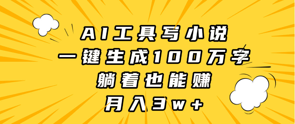 AI工具写小说，一键生成100万字，躺着也能赚，月入3w+-万图副业网