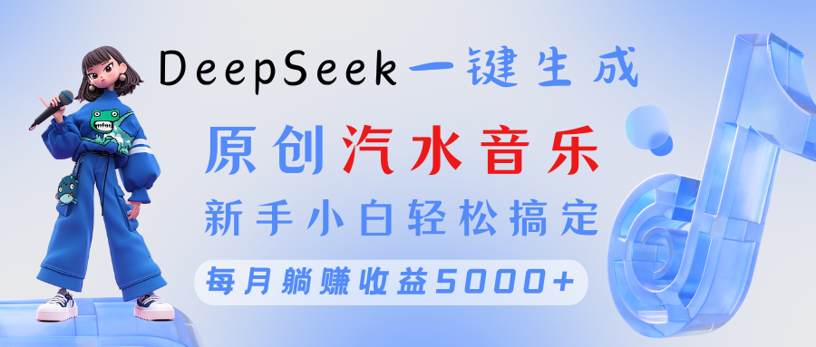 原创汽水音乐DeepSeek一键生成 新手小白轻松搞定 每月躺赚5000+-万图副业网