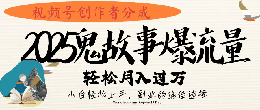 视频号创作者分成，2025年鬼故事爆流量，小白轻松上手，副业的绝佳选择，轻松月入过万-万图副业网
