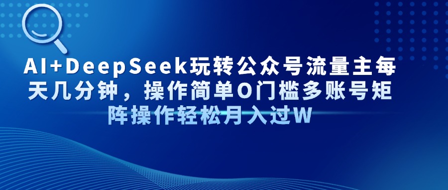 AI+DeepSeek玩转公众号流量主每天几分钟，操作简单O门槛多账号矩阵操作轻松月入过W-万图副业网