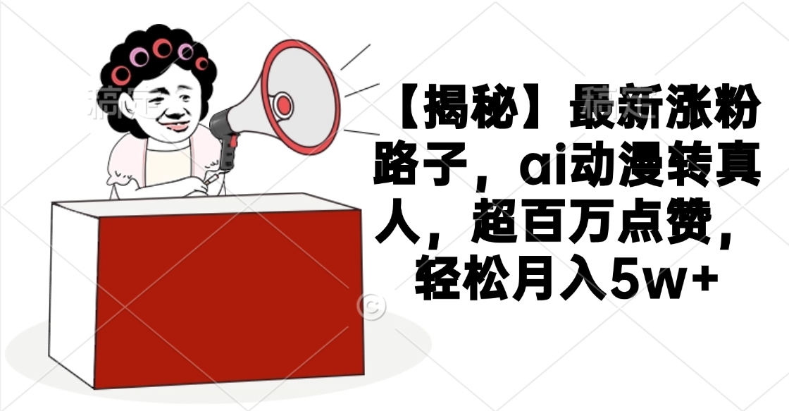 【揭秘】最新涨粉路子，ai动漫转真人，超百万点赞，轻松月入5w+-万图副业网