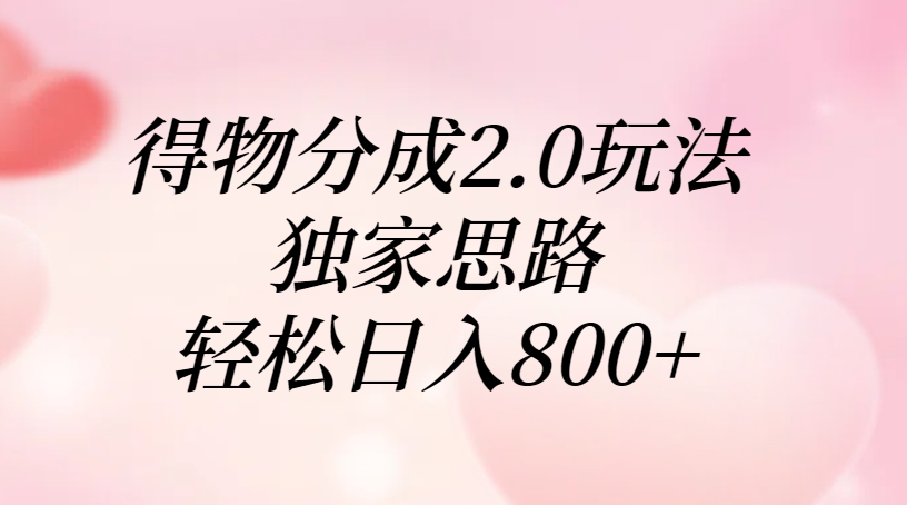 得物分成2.0玩法，独家思路，轻松日入800+-万图副业网
