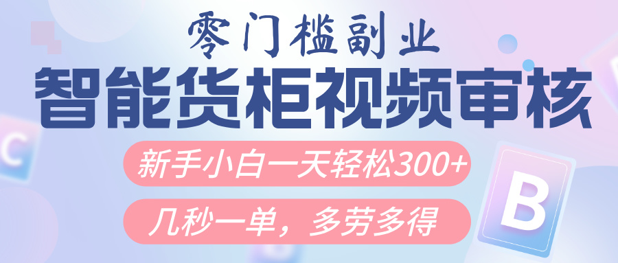 智能货柜视频审核，几秒一单，多劳多得，新人小白一天轻松300+，零门槛-万图副业网