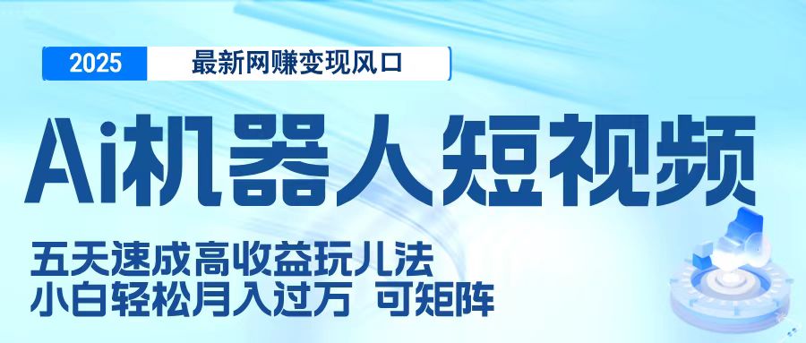 二零二五最新网赚变现风口，Ai 机器人短视频，五天速成高收益玩儿法，小白轻松月入过万，可矩阵-万图副业网
