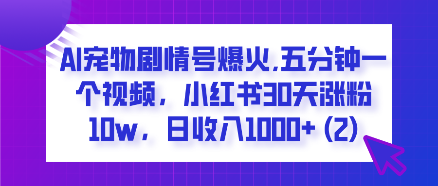  AI宠物剧情号爆火,五分钟一个视频，小红书30天涨粉10w，日收入1000+-万图副业网