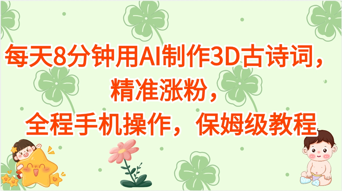 每天8分钟用AI制作3D古诗词，精准涨粉，全程手机操作，保姆级教程-万图副业网