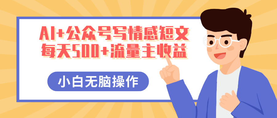 AI+公众号写情感短文，每天500+流量主收益，多号矩阵无脑操作，小白轻松上手，保姆级教程-万图副业网