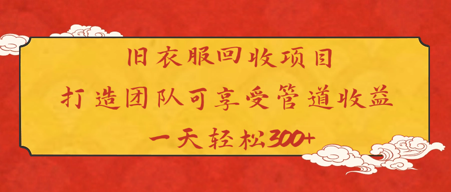 旧衣服回收项目打造团队可享受管道收益一天轻松300+-万图副业网