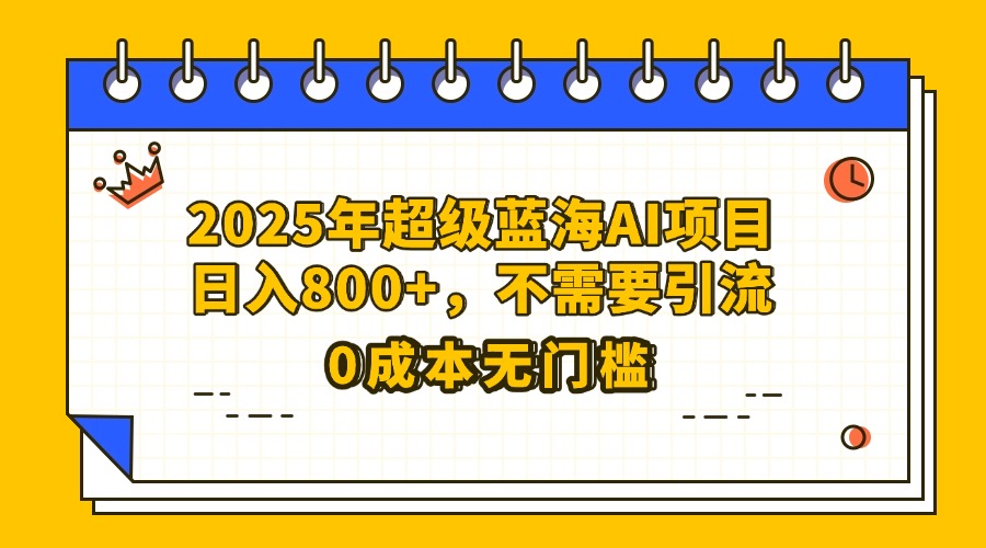 25年超级蓝海AI项目日入800+，不需要引流零成本-万图副业网