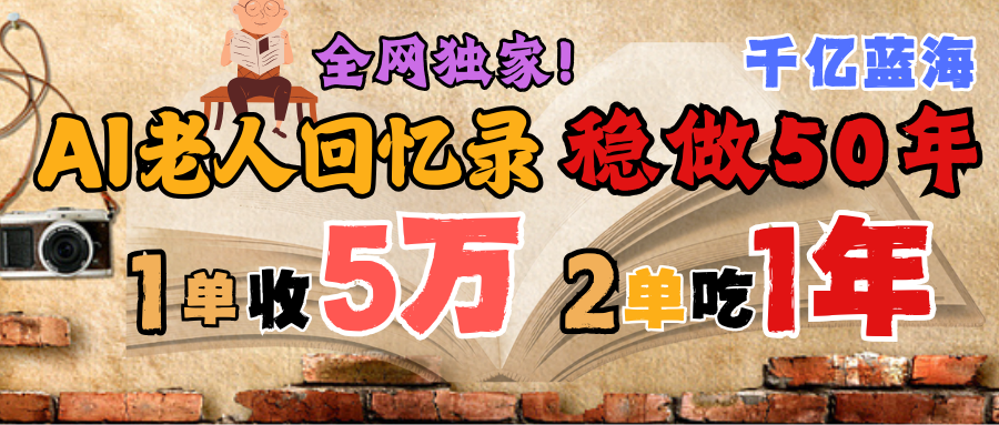 AI帮老人写回忆录，可以稳做50年的蓝海千亿赛道，一月收5万，2单吃一年，爆发能做百万，永远的朝阳赛道-万图副业网