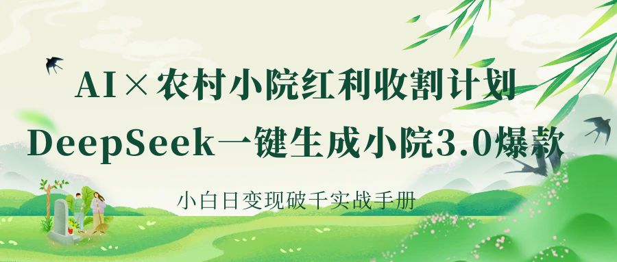 《AI×农村小院红利收割：DeepSeek一键生成小院3.0爆款，小白日变现破千实战手册》-万图副业网