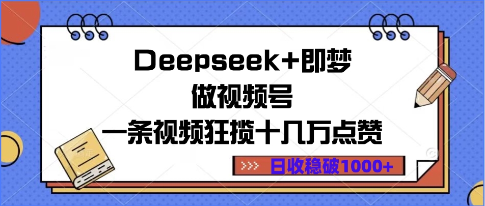 Deepseek+即梦做视频号，一条视频狂揽十几万点赞，日收稳破1000+-万图副业网