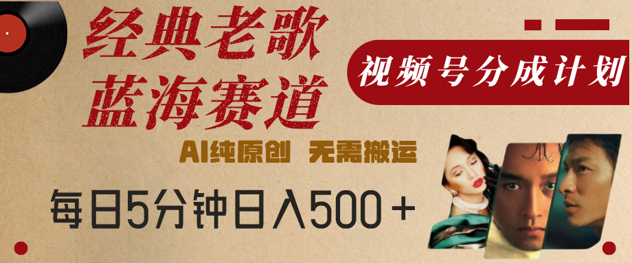 最新经典老歌赛道，视频号分成计划，收益拿到手软，AI纯原创，无需搬运，每天5分钟，单号日入500+-万图副业网