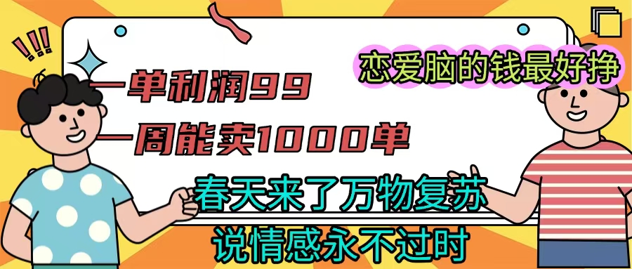 《一单利润99 一周能出1000单，春天来了，万物复苏，恋爱脑的钱最好赚》-万图副业网