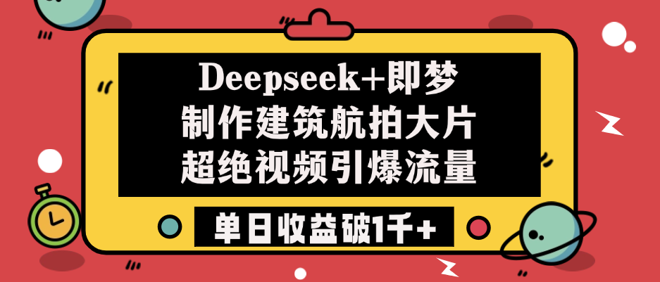 Deepseek+即梦制作建筑航拍大片，超绝视频引爆流量，单日收益破1千+-万图副业网