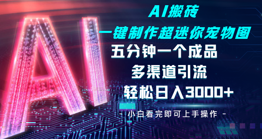 Ai 搬砖一键制作超迷你宠物图，五分钟一个成品，多渠道引流，轻松日入 3000-万图副业网
