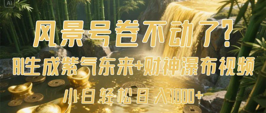 风景号卷不动了？AI一键生成紫气东来+财神瀑布视频，小白轻松日入1000+-万图副业网