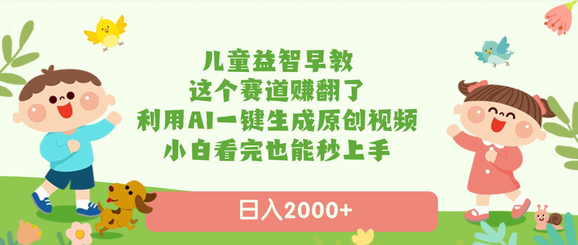 儿童益智早教，这个赛道赚翻了，利用AI一键生成原创视频，日入2000+，小白看完也能秒上手-万图副业网