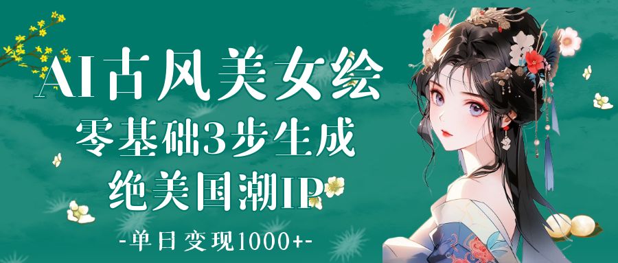 AI古风美女绘：零基础3步生成绝美国潮IP 单日变现1000+-万图副业网